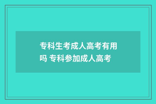 专科生考成人高考有用吗 专科参加成人高考
