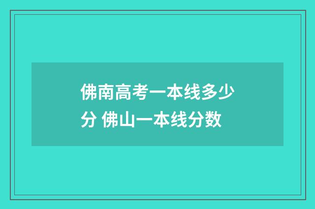 佛南高考一本线多少分 佛山一本线分数