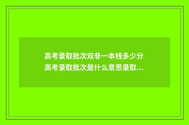高考录取批次双非一本线多少分 高考录取批次是什么意思录取顺序是什么