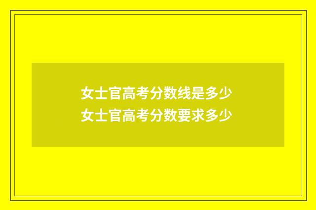 女士官高考分数线是多少 女士官高考分数要求多少