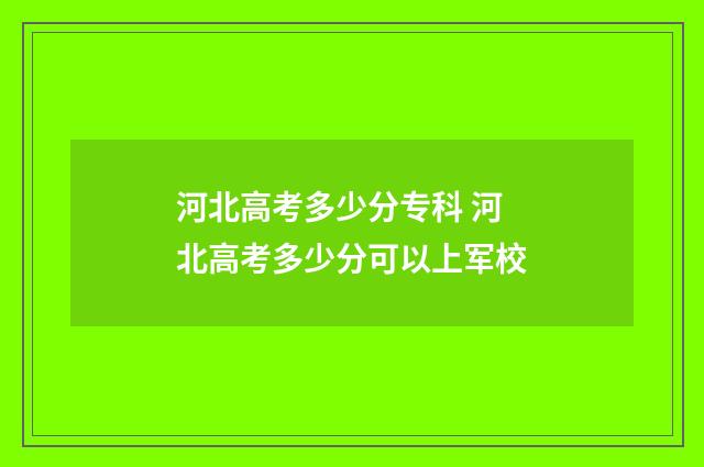 河北高考多少分专科 河北高考多少分可以上军校