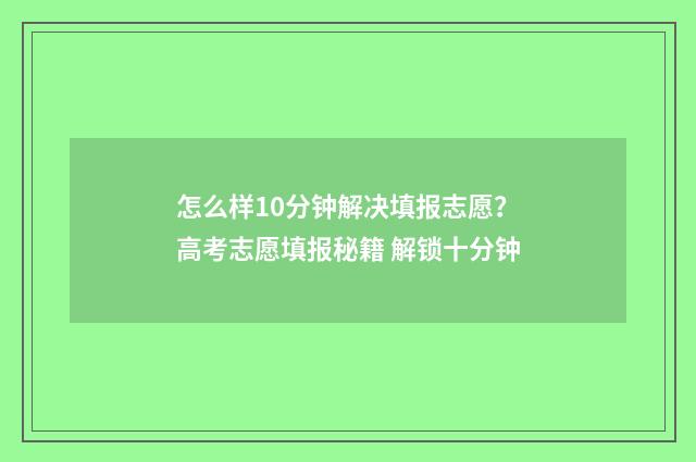 怎么样10分钟解决填报志愿？高考志愿填报秘籍 解锁十分钟