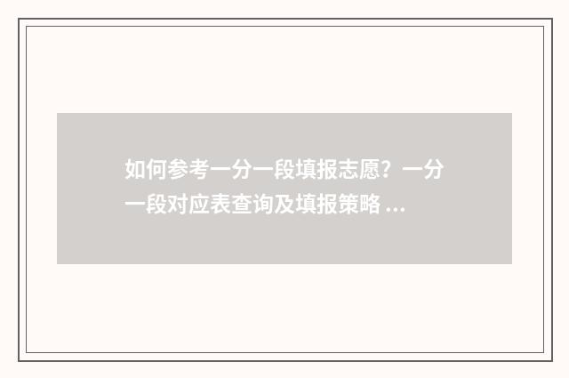 如何参考一分一段填报志愿？一分一段对应表查询及填报策略 如何参考一分一段表