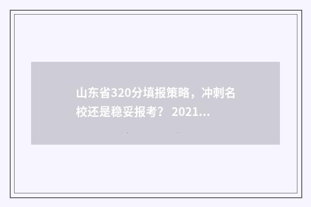 山东省320分填报策略，冲刺名校还是稳妥报考？ 2021山东 390分 一批