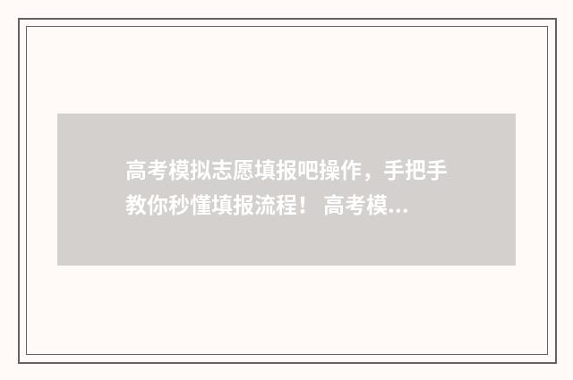 高考模拟志愿填报吧操作,手把手教你秒懂填报流程! 高考模拟志愿填报流程