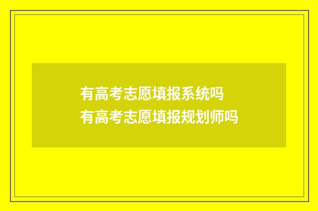 有高考志愿填报系统吗 有高考志愿填报规划师吗