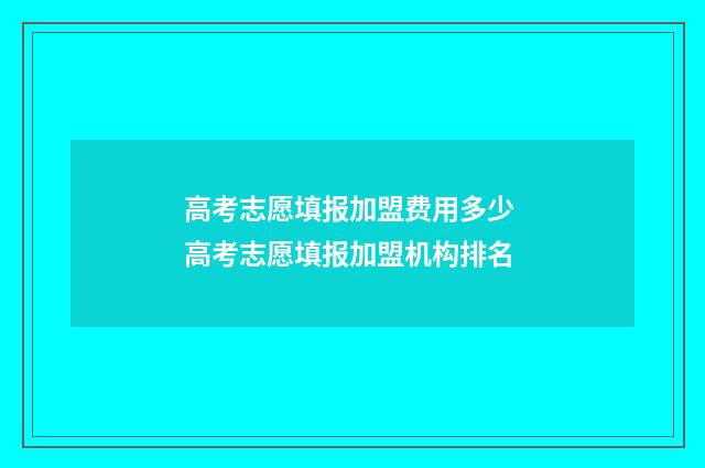 高考志愿填报加盟费用多少 高考志愿填报加盟机构排名