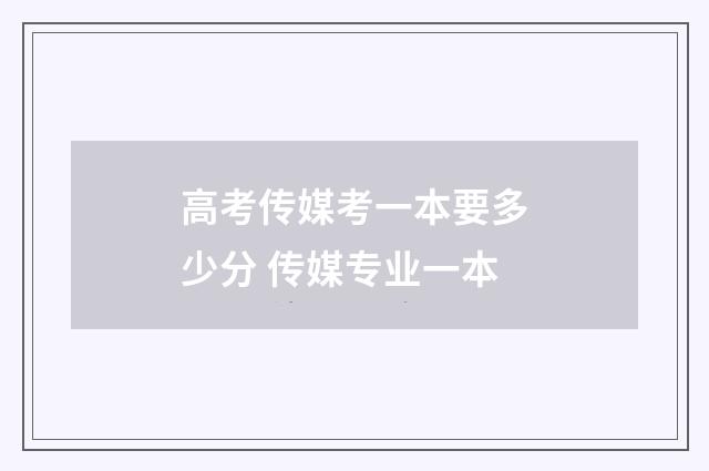 高考传媒考一本要多少分 传媒专业一本