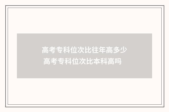 高考专科位次比往年高多少 高考专科位次比本科高吗