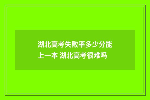 湖北高考失败率多少分能上一本 湖北高考很难吗