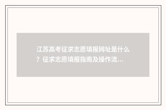 江苏高考征求志愿填报网址是什么？征求志愿填报指南及操作流程详解 江苏高考征求志愿可以填几个