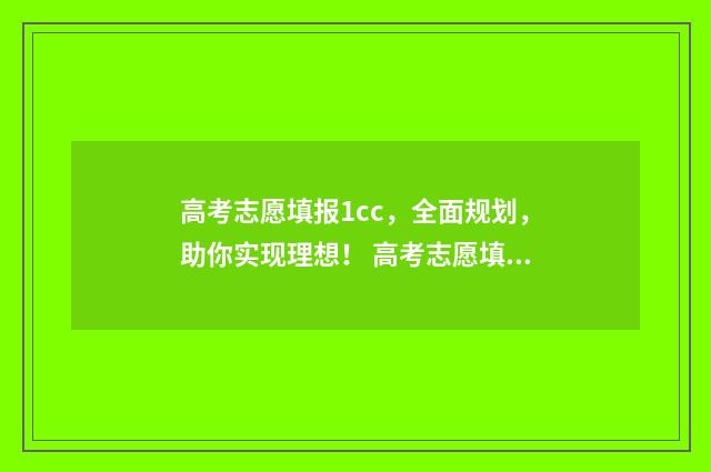 高考志愿填报1cc，全面规划，助你实现理想！ 高考志愿填报怎么填报