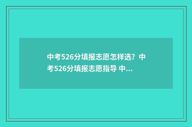 中考526分填报志愿怎样选?中考526分填报志愿指导 中考556分