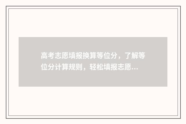 高考志愿填报换算等位分，了解等位分计算规则，轻松填报志愿 高考志愿填报换手机号码系统没申