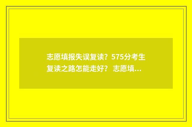 志愿填报失误复读？575分考生复读之路怎能走好？ 志愿填报失误复读有影响吗