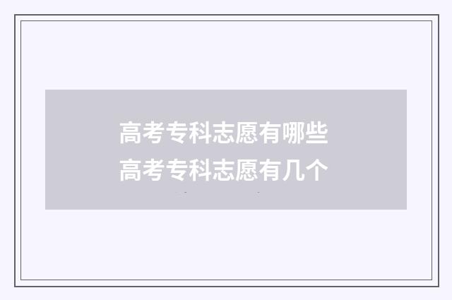 高考专科志愿有哪些 高考专科志愿有几个