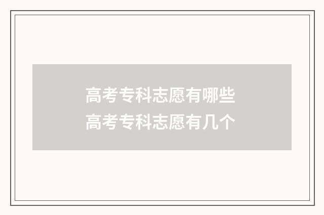 高考专科志愿有哪些 高考专科志愿有几个