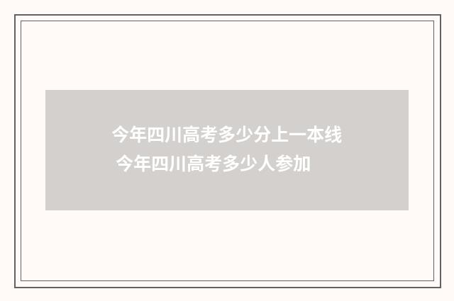 今年四川高考多少分上一本线 今年四川高考多少人参加