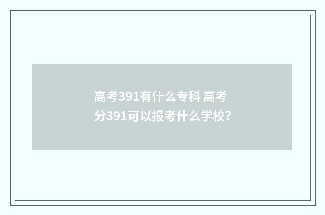高考391有什么专科 高考分391可以报考什么学校?