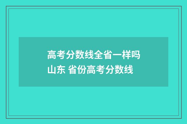 高考分数线全省一样吗山东 省份高考分数线