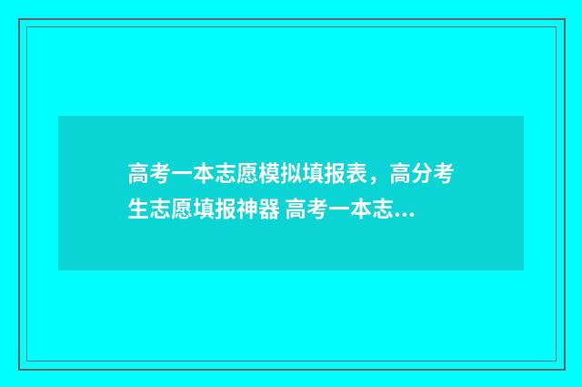 高考一本志愿模拟填报表,高分考生志愿填报神器 高考一本志愿填报流程