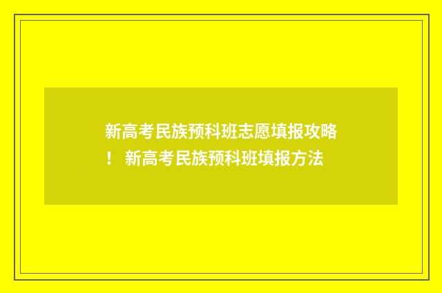 新高考民族预科班志愿填报攻略！ 新高考民族预科班填报方法