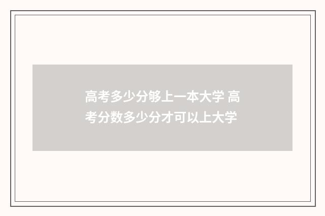 高考多少分够上一本大学 高考分数多少分才可以上大学