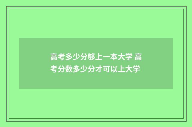 高考多少分够上一本大学 高考分数多少分才可以上大学