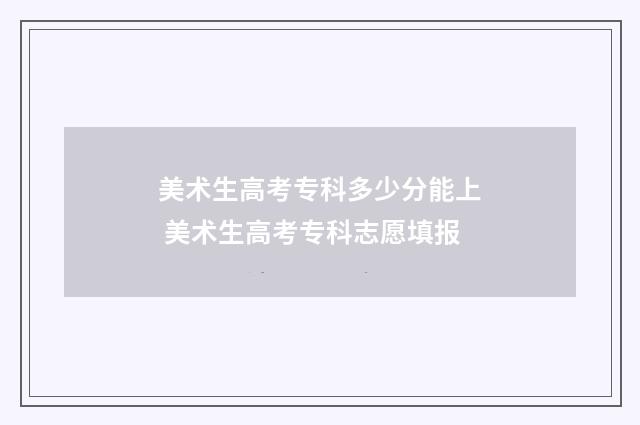 美术生高考专科多少分能上 美术生高考专科志愿填报