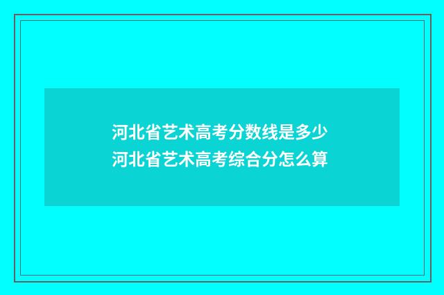 河北省艺术高考分数线是多少 河北省艺术高考综合分怎么算