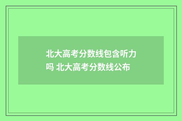 北大高考分数线包含听力吗 北大高考分数线公布