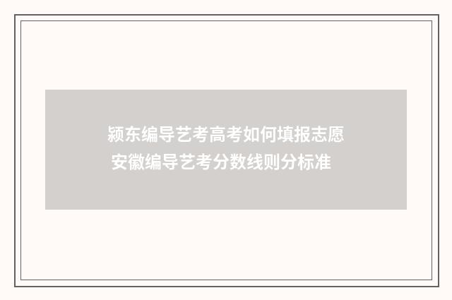 颍东编导艺考高考如何填报志愿 安徽编导艺考分数线则分标准