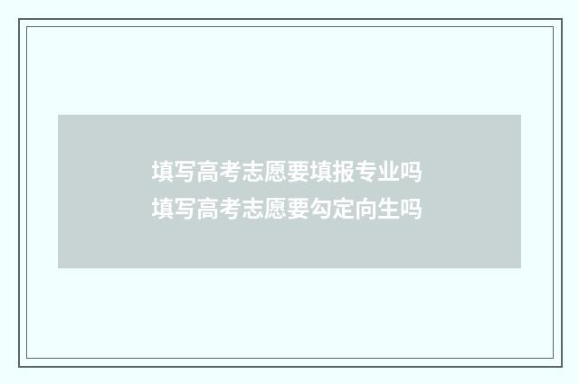 填写高考志愿要填报专业吗 填写高考志愿要勾定向生吗