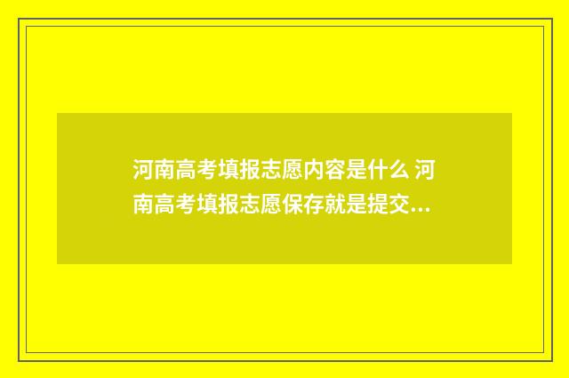 河南高考填报志愿内容是什么 河南高考填报志愿保存就是提交吗