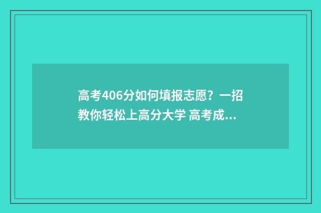高考406分如何填报志愿？一招教你轻松上高分大学 高考成绩406分能报读什么学校
