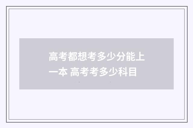 高考都想考多少分能上一本 高考考多少科目
