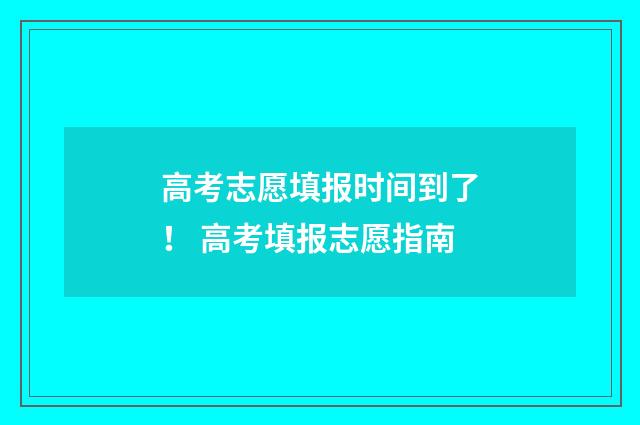 高考志愿填报时间到了！ 高考填报志愿指南