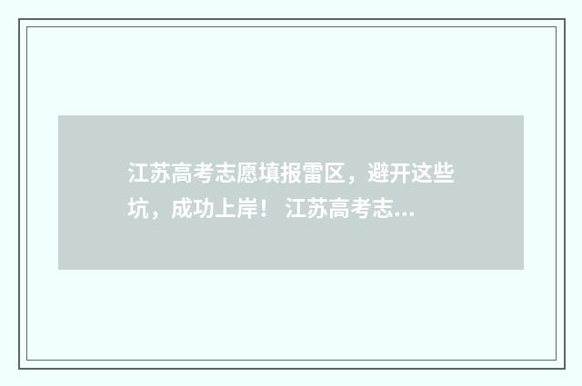江苏高考志愿填报雷区，避开这些坑，成功上岸！ 江苏高考志愿填报规则讲解