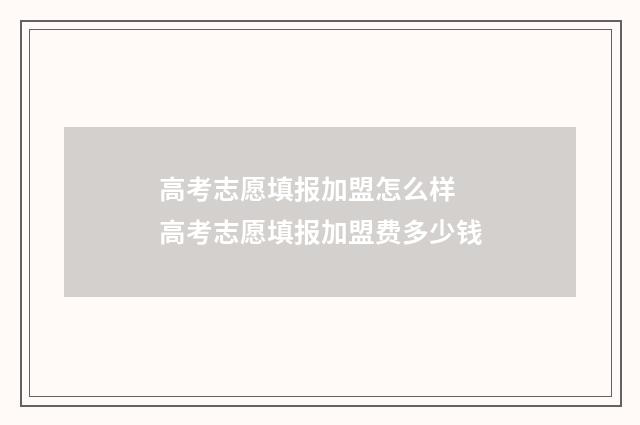 高考志愿填报加盟怎么样 高考志愿填报加盟费多少钱