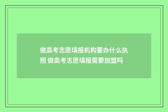做高考志愿填报机构要办什么执照 做高考志愿填报需要加盟吗