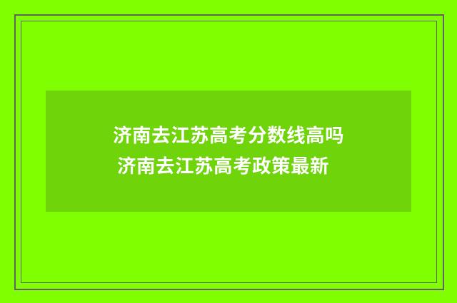 济南去江苏高考分数线高吗 济南去江苏高考政策最新