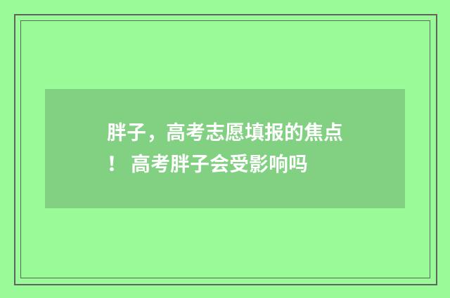 胖子，高考志愿填报的焦点！ 高考胖子会受影响吗