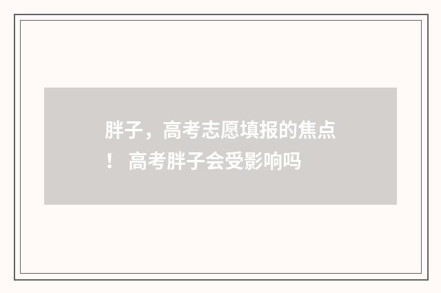 胖子，高考志愿填报的焦点！ 高考胖子会受影响吗