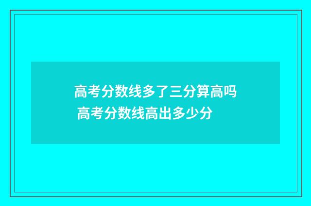 高考分数线多了三分算高吗 高考分数线高出多少分