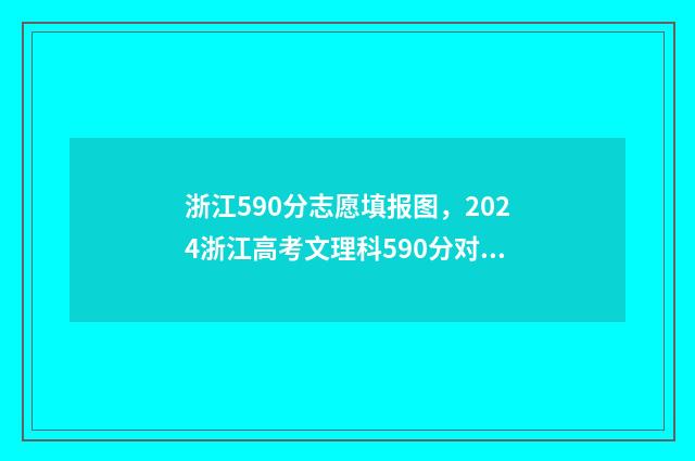 浙江590分志愿填报图，2024浙江高考文理科590分对应院校及专业 浙江2020高考590分能上什么大学