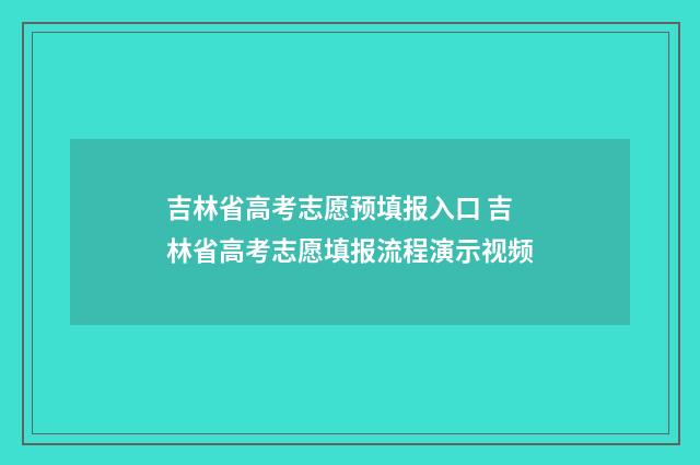 吉林省高考志愿预填报入口 吉林省高考志愿填报流程演示视频