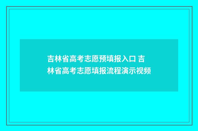 吉林省高考志愿预填报入口 吉林省高考志愿填报流程演示视频