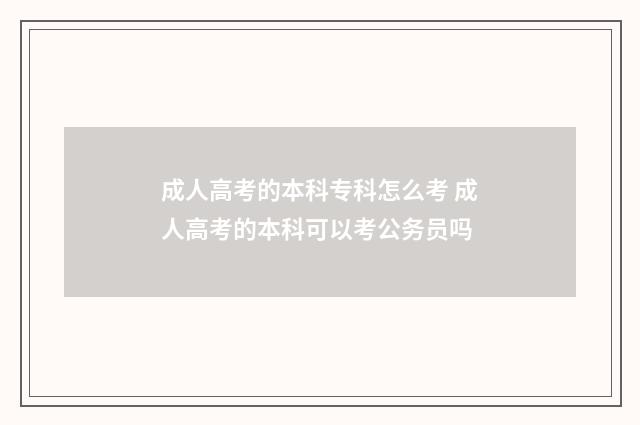 成人高考的本科专科怎么考 成人高考的本科可以考公务员吗