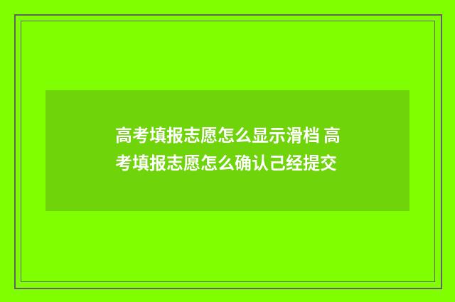 高考填报志愿怎么显示滑档 高考填报志愿怎么确认己经提交