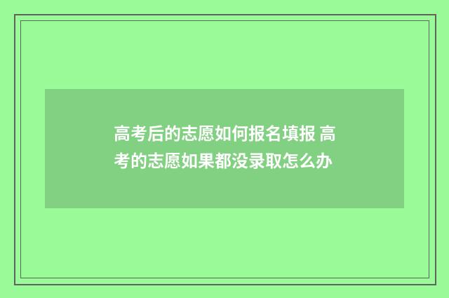 高考后的志愿如何报名填报 高考的志愿如果都没录取怎么办